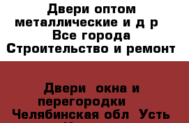 Двери оптом,металлические и д.р - Все города Строительство и ремонт » Двери, окна и перегородки   . Челябинская обл.,Усть-Катав г.